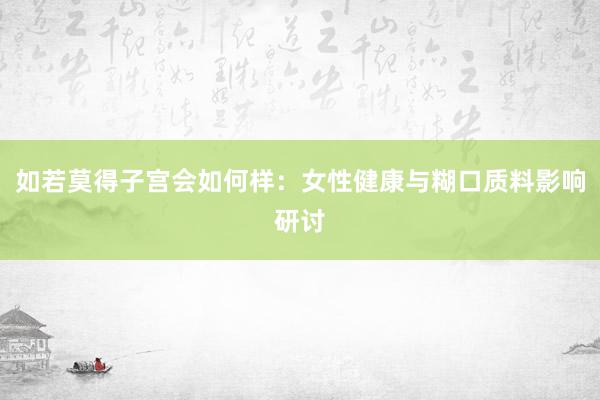 如若莫得子宫会如何样：女性健康与糊口质料影响研讨