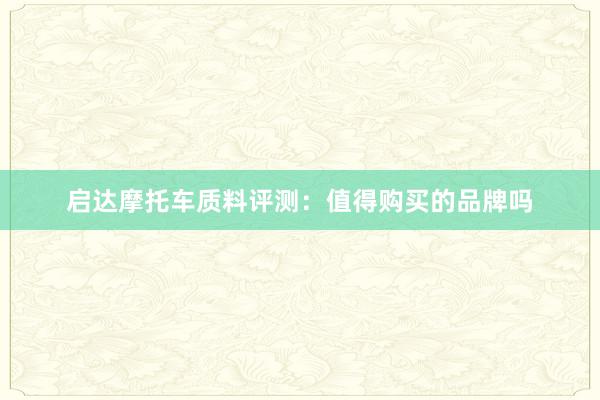 启达摩托车质料评测：值得购买的品牌吗