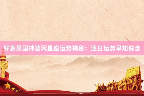 好意思国神婆网星座运势揭秘：逐日运势早知说念