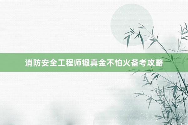 消防安全工程师锻真金不怕火备考攻略