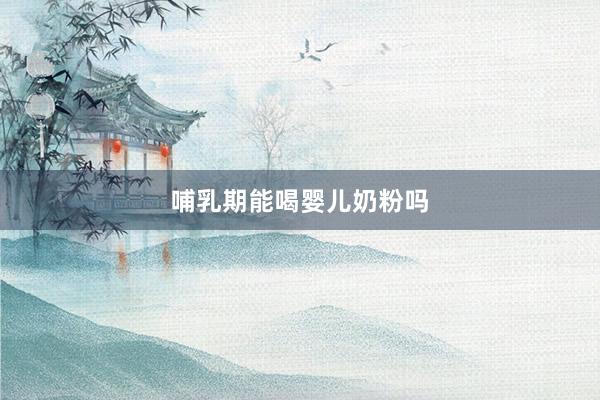 哺乳期能喝婴儿奶粉吗