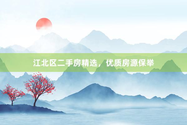 江北区二手房精选，优质房源保举