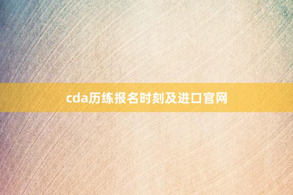 cda历练报名时刻及进口官网