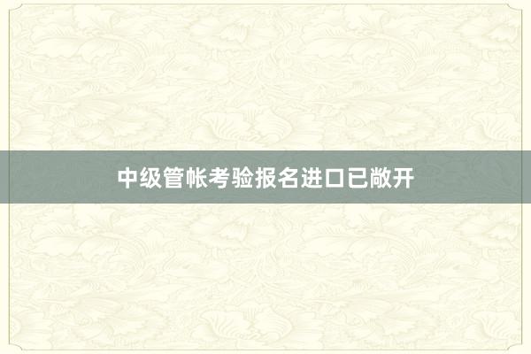 中级管帐考验报名进口已敞开