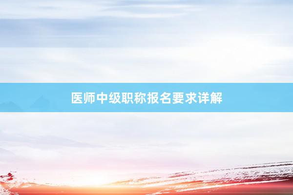 医师中级职称报名要求详解