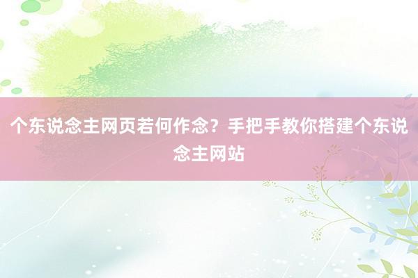 个东说念主网页若何作念？手把手教你搭建个东说念主网站