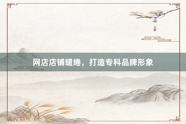 网店店铺缱绻，打造专科品牌形象