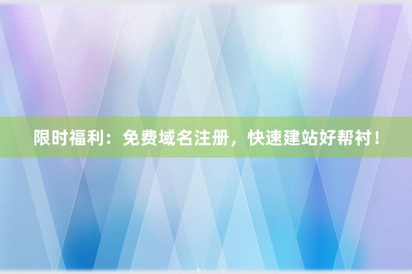 限时福利：免费域名注册，快速建站好帮衬！