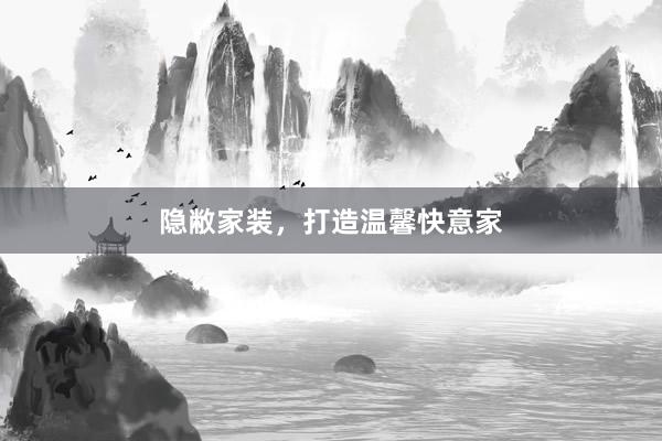 隐敝家装，打造温馨快意家