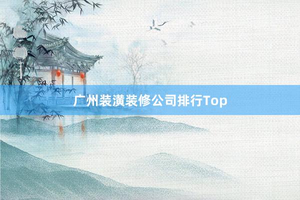 广州装潢装修公司排行Top