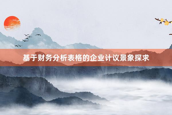 基于财务分析表格的企业计议景象探求