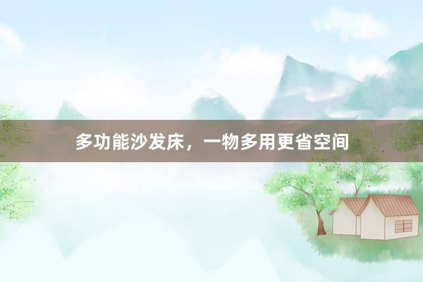 多功能沙发床，一物多用更省空间