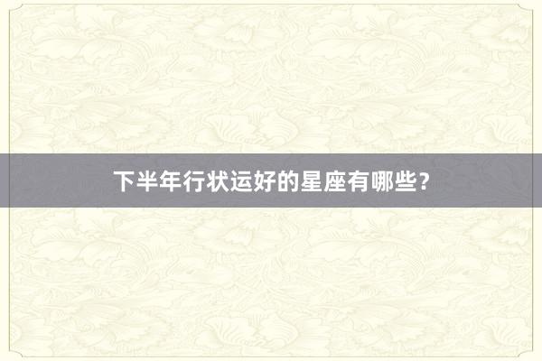 下半年行状运好的星座有哪些？