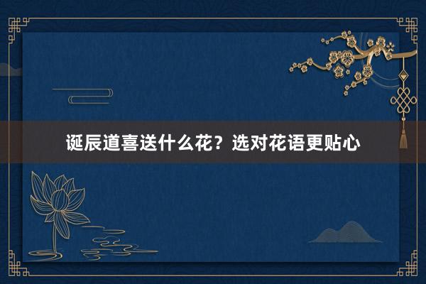 诞辰道喜送什么花？选对花语更贴心